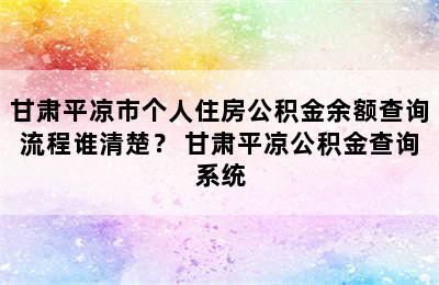 甘肃平凉市个人住房公积金余额查询流程谁清楚？ 甘肃平凉公积金查询系统